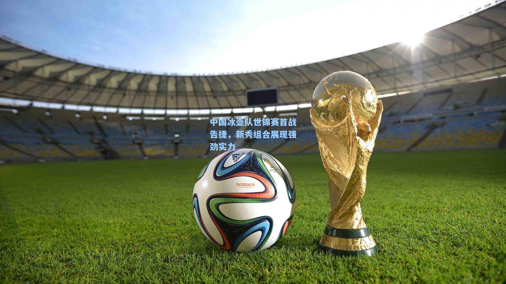 中国冰壶队世锦赛首战告捷，新秀组合展现强劲实力