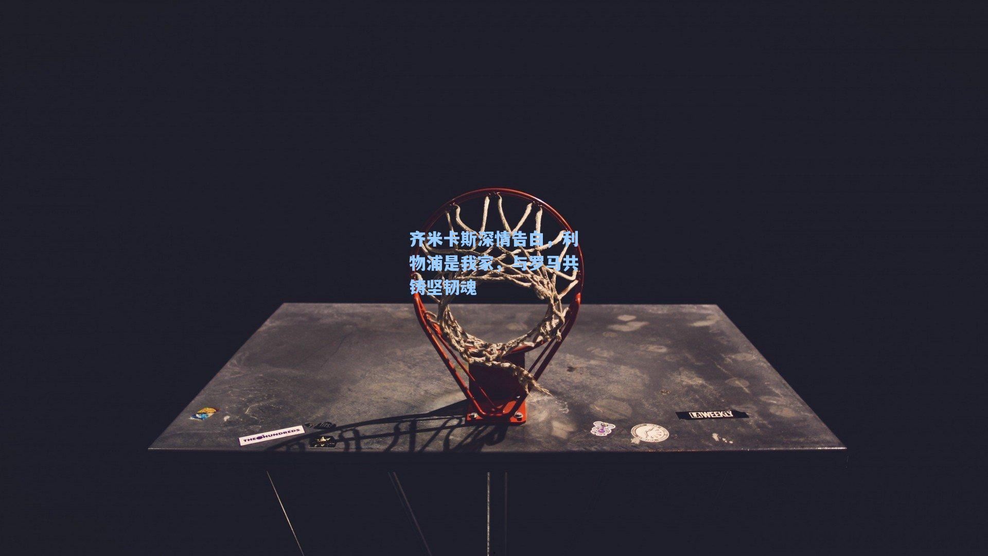 齐米卡斯深情告白,利物浦是我家,与罗马共铸坚韧魂