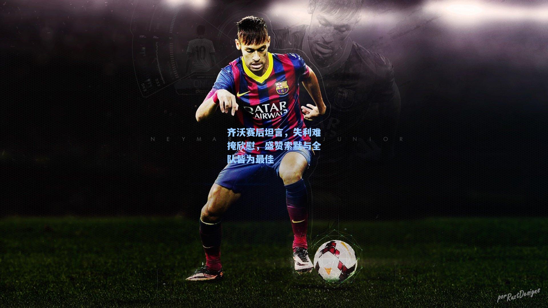 齐沃赛后坦言,失利难掩欣慰,盛赞索默与全队皆为最佳