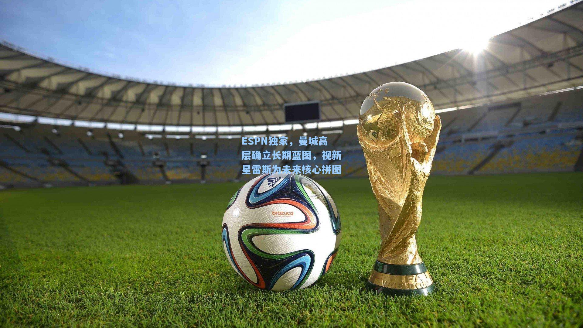 ESPN独家，曼城高层确立长期蓝图，视新星雷斯为未来核心拼图