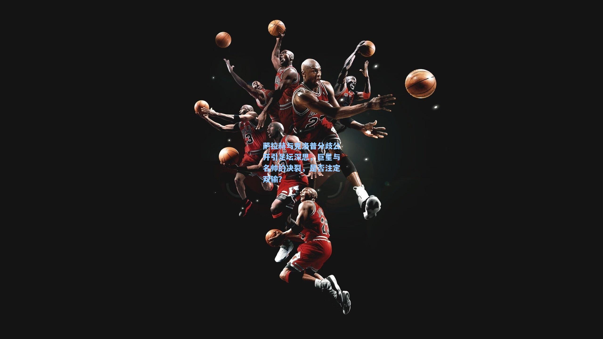 萨拉赫与克洛普分歧公开引足坛深思,巨星与名帅的决裂,是否注定双输?