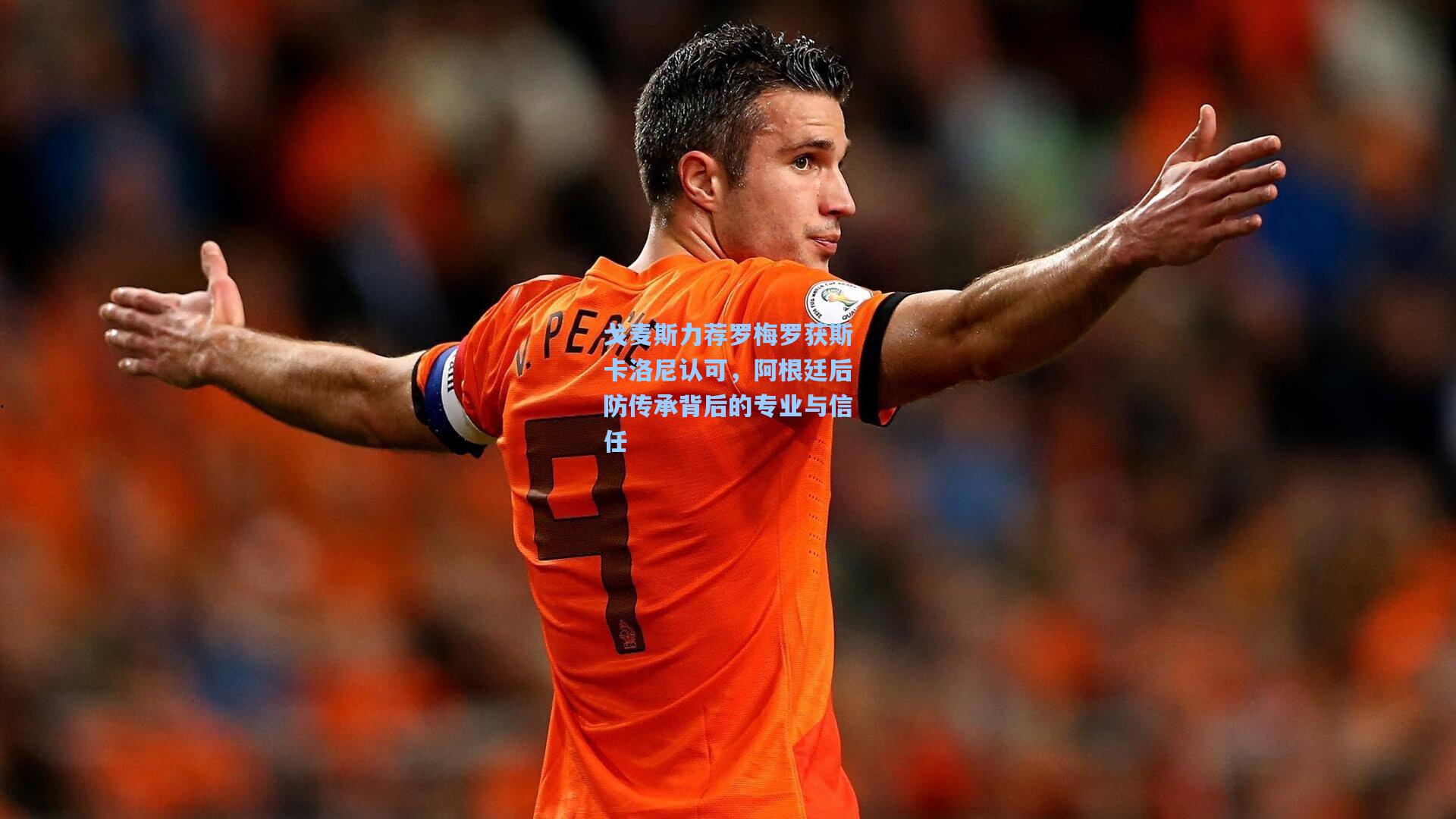 戈麦斯力荐罗梅罗获斯卡洛尼认可，阿根廷后防传承背后的专业与信任