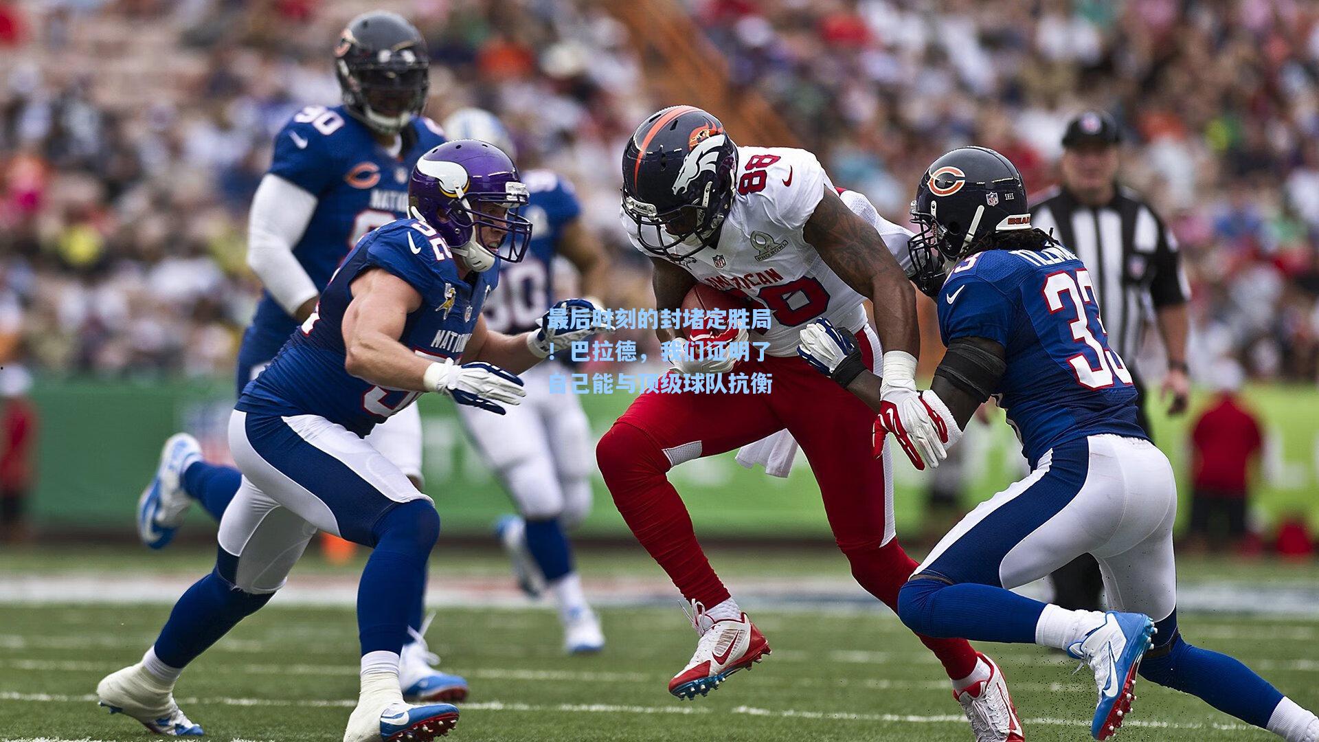最后时刻的封堵定胜局！巴拉德，我们证明了自己能与顶级球队抗衡