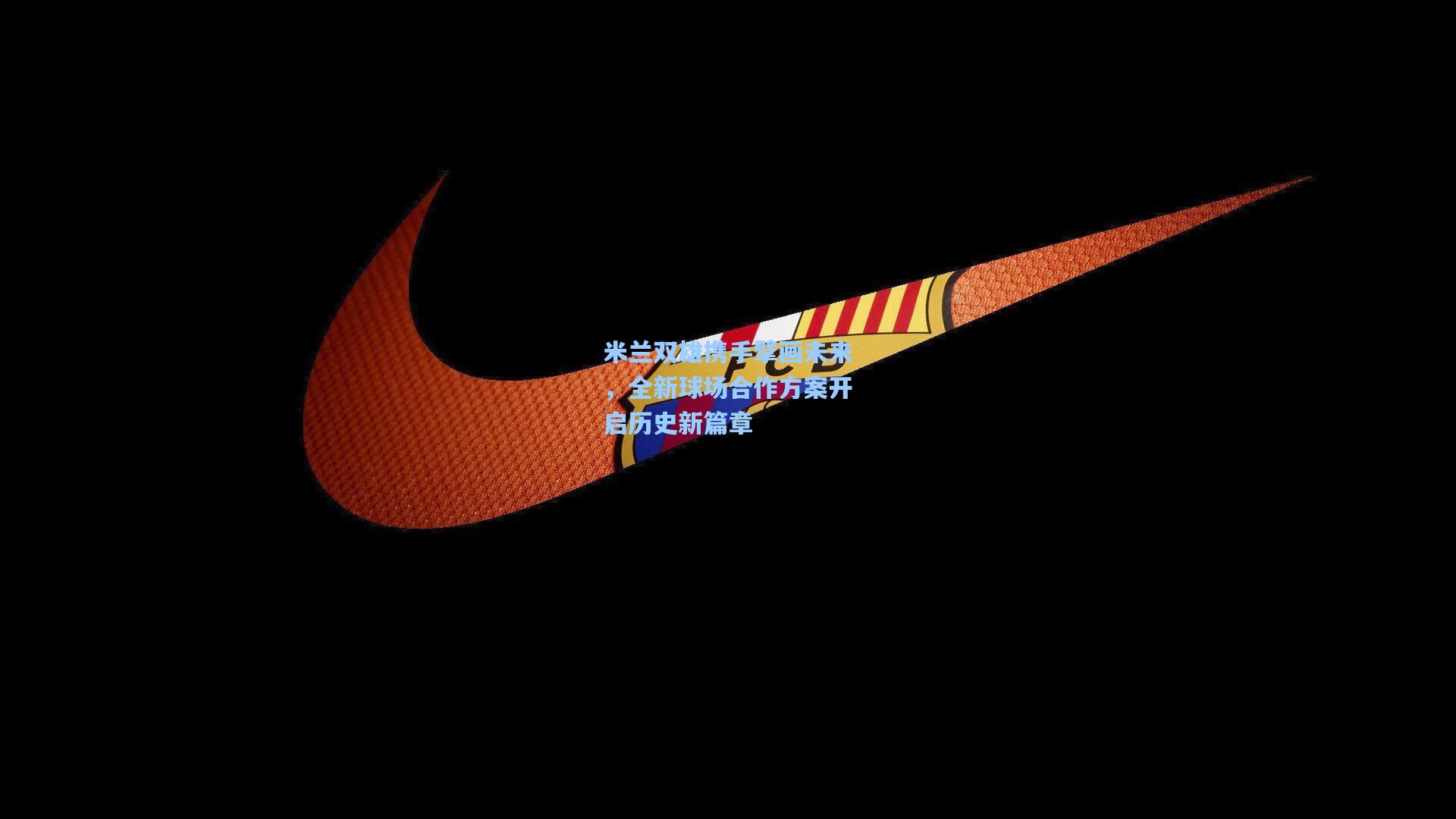 米兰双雄携手擘画未来,全新球场合作方案开启历史新篇章