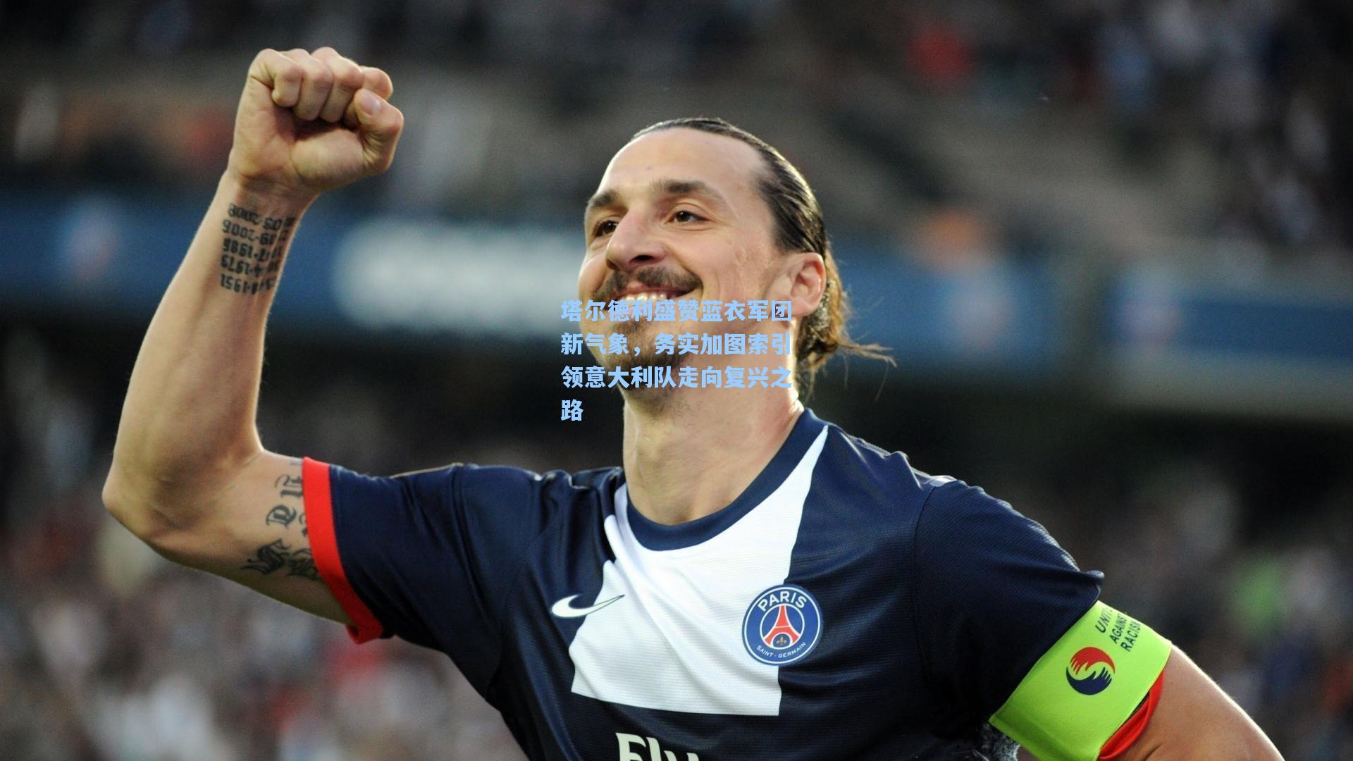 塔尔德利盛赞蓝衣军团新气象，务实加图索引领意大利队走向复兴之路