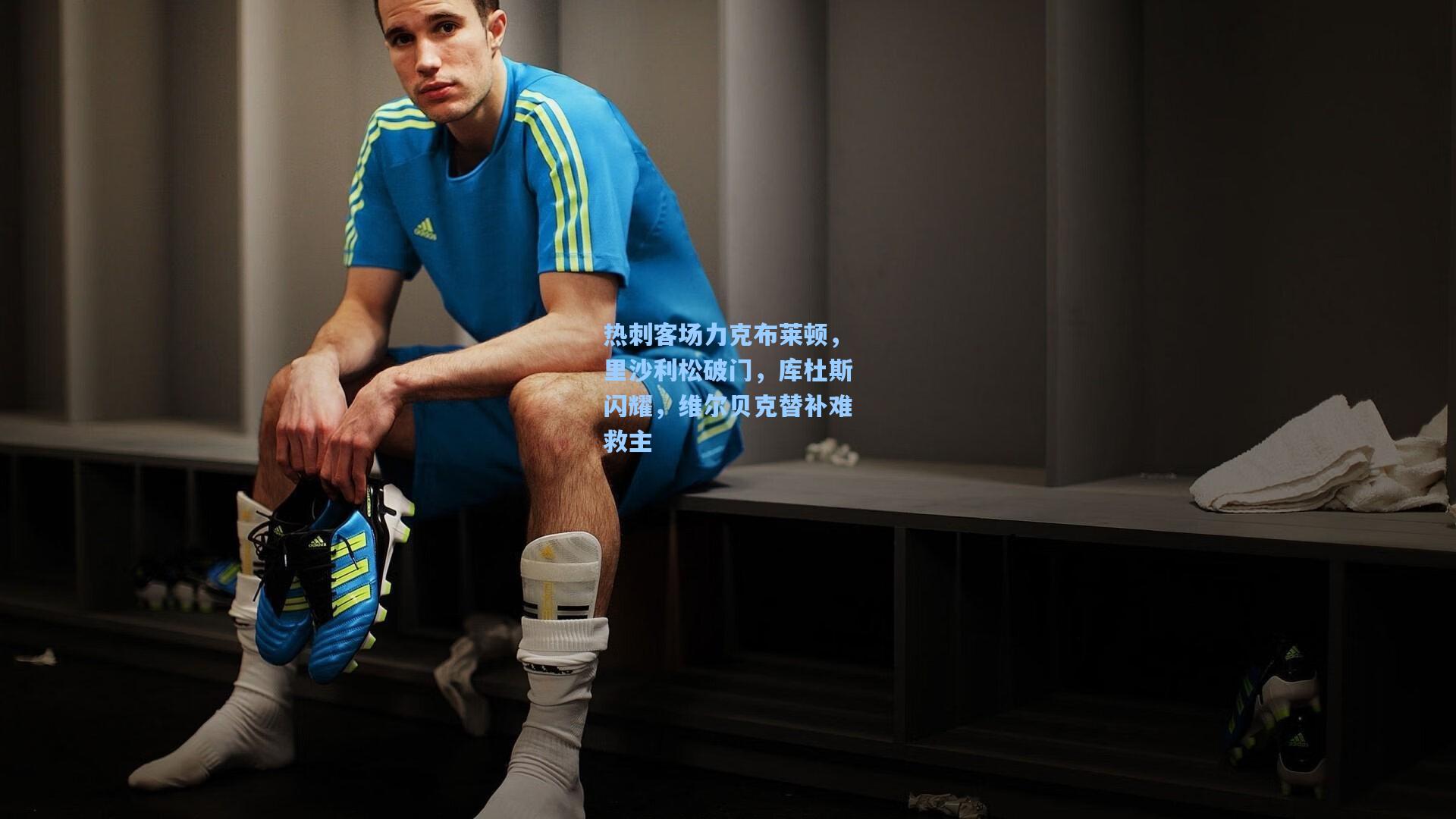 热刺客场力克布莱顿,里沙利松破门,库杜斯闪耀,维尔贝克替补难救主