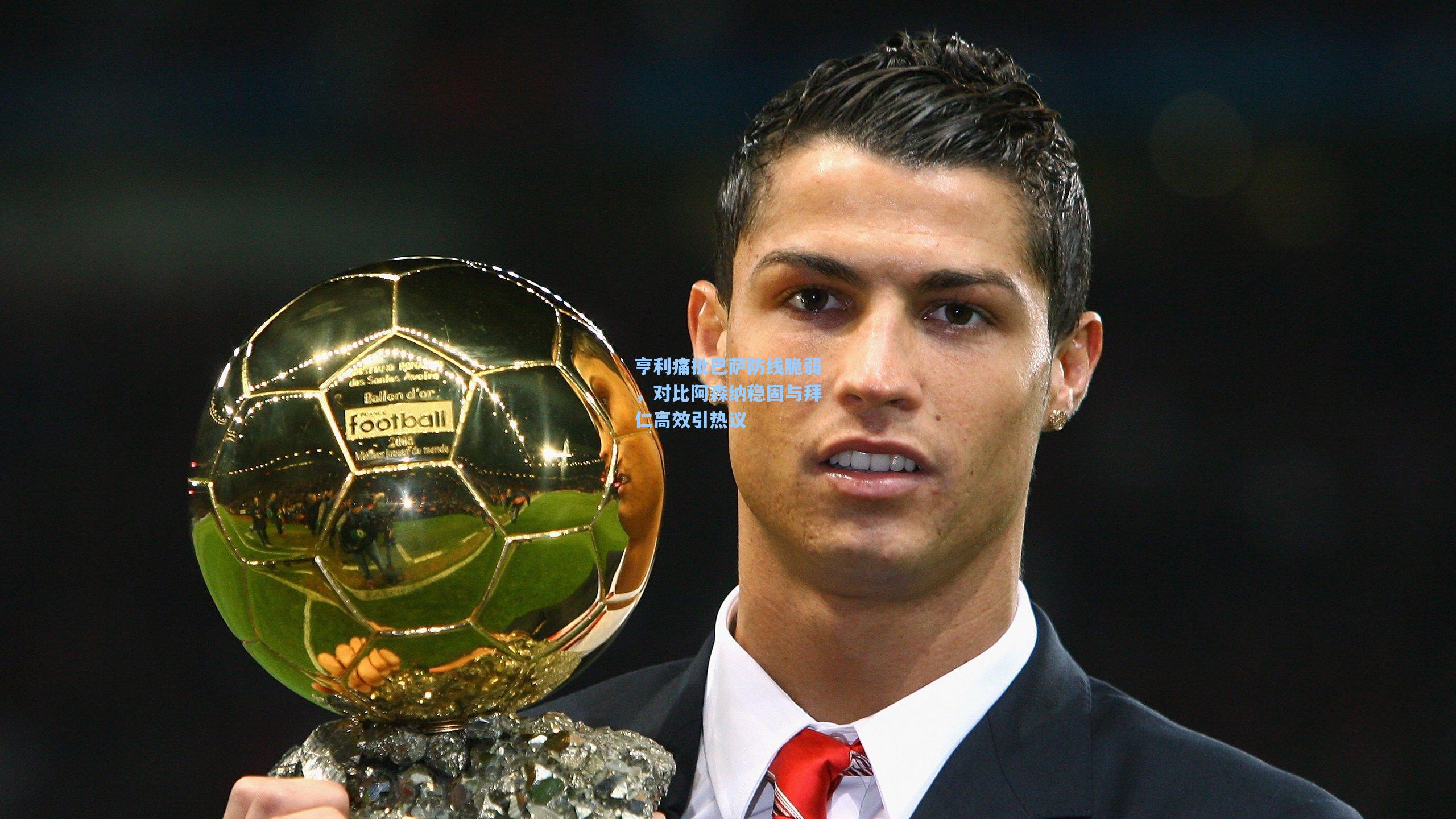 亨利痛批巴萨防线脆弱，对比阿森纳稳固与拜仁高效引热议