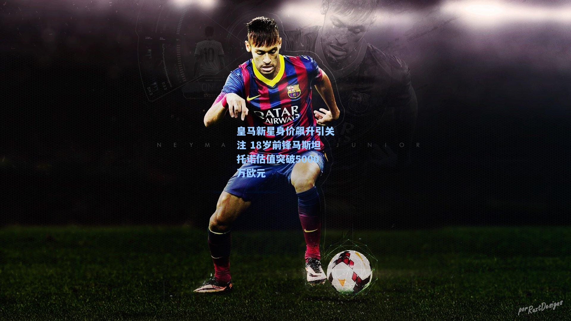 皇马新星身价飙升引关注 18岁前锋马斯坦托诺估值突破5000万欧元
