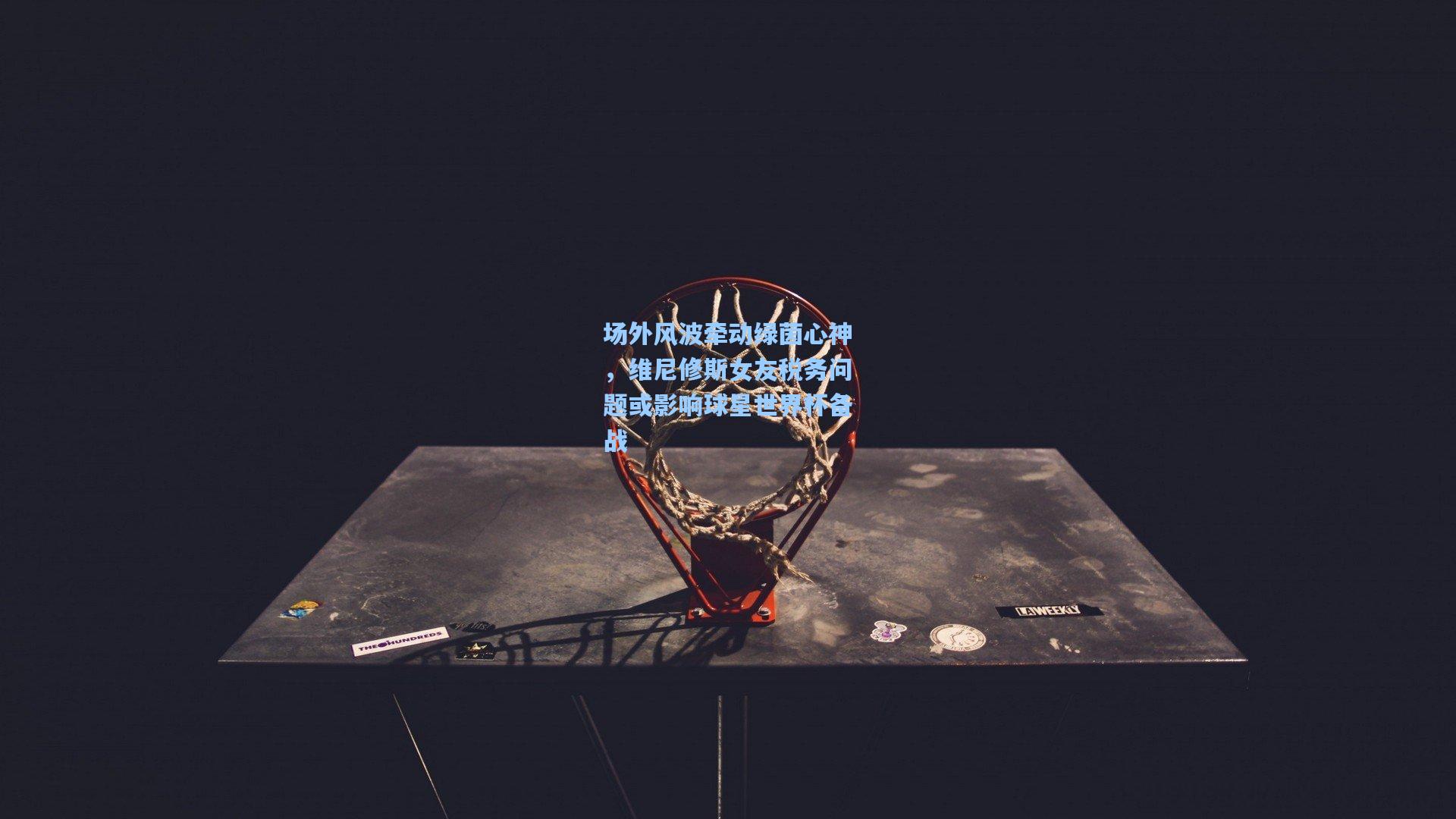 场外风波牵动绿茵心神，维尼修斯女友税务问题或影响球星世界杯备战