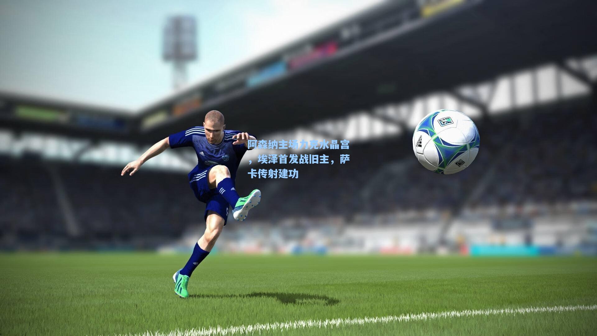 阿森纳主场力克水晶宫，埃泽首发战旧主，萨卡传射建功