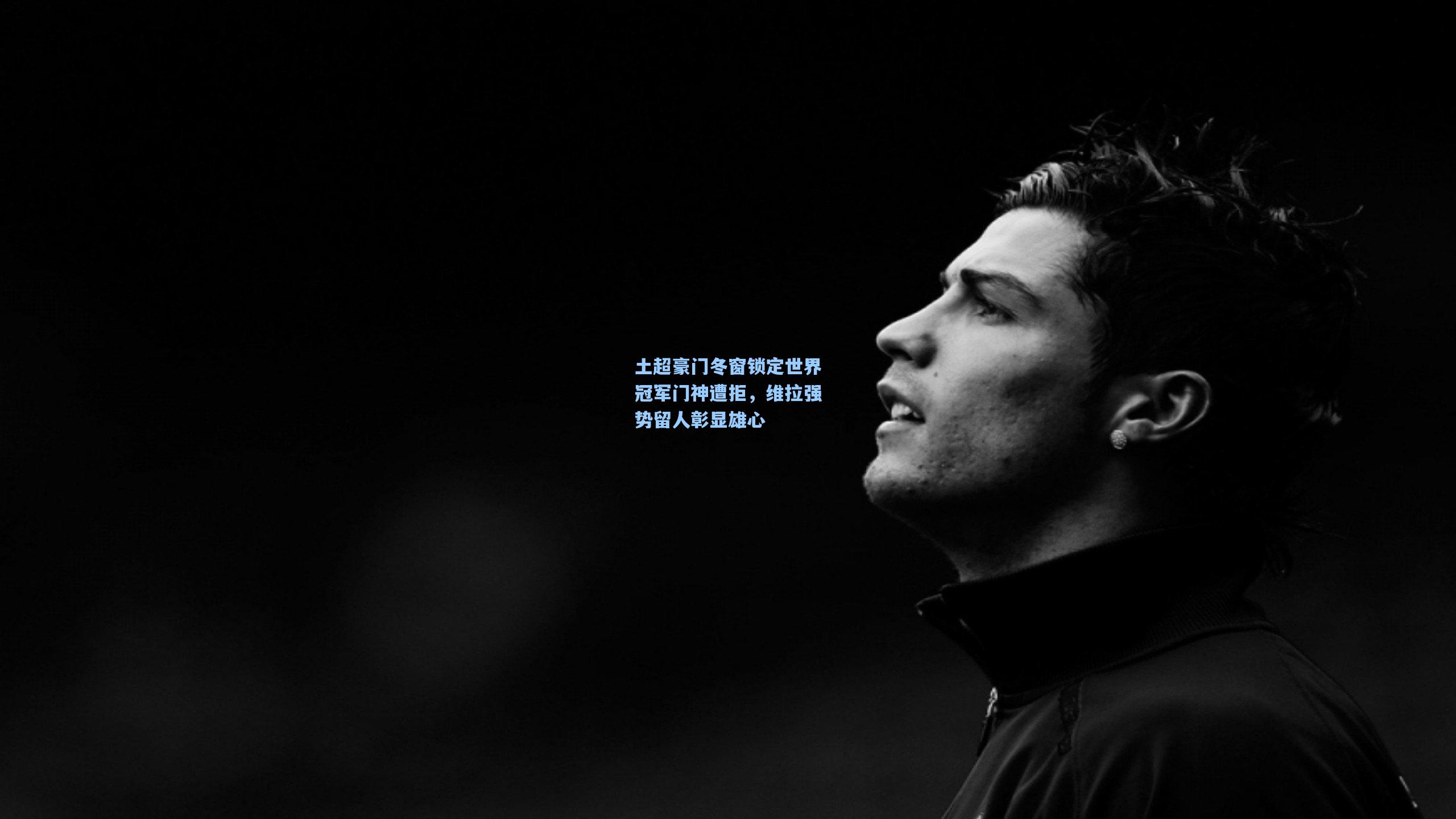 土超豪门冬窗锁定世界冠军门神遭拒，维拉强势留人彰显雄心