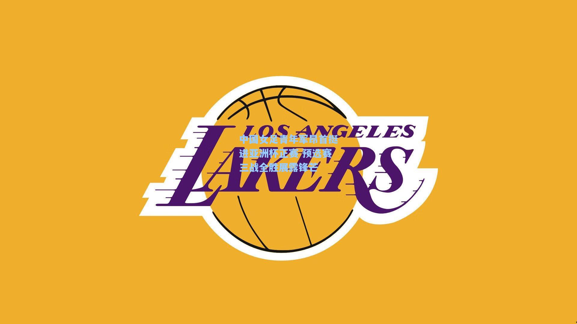 中国女足青年军昂首挺进亚洲杯正赛 预选赛三战全胜展露锋芒