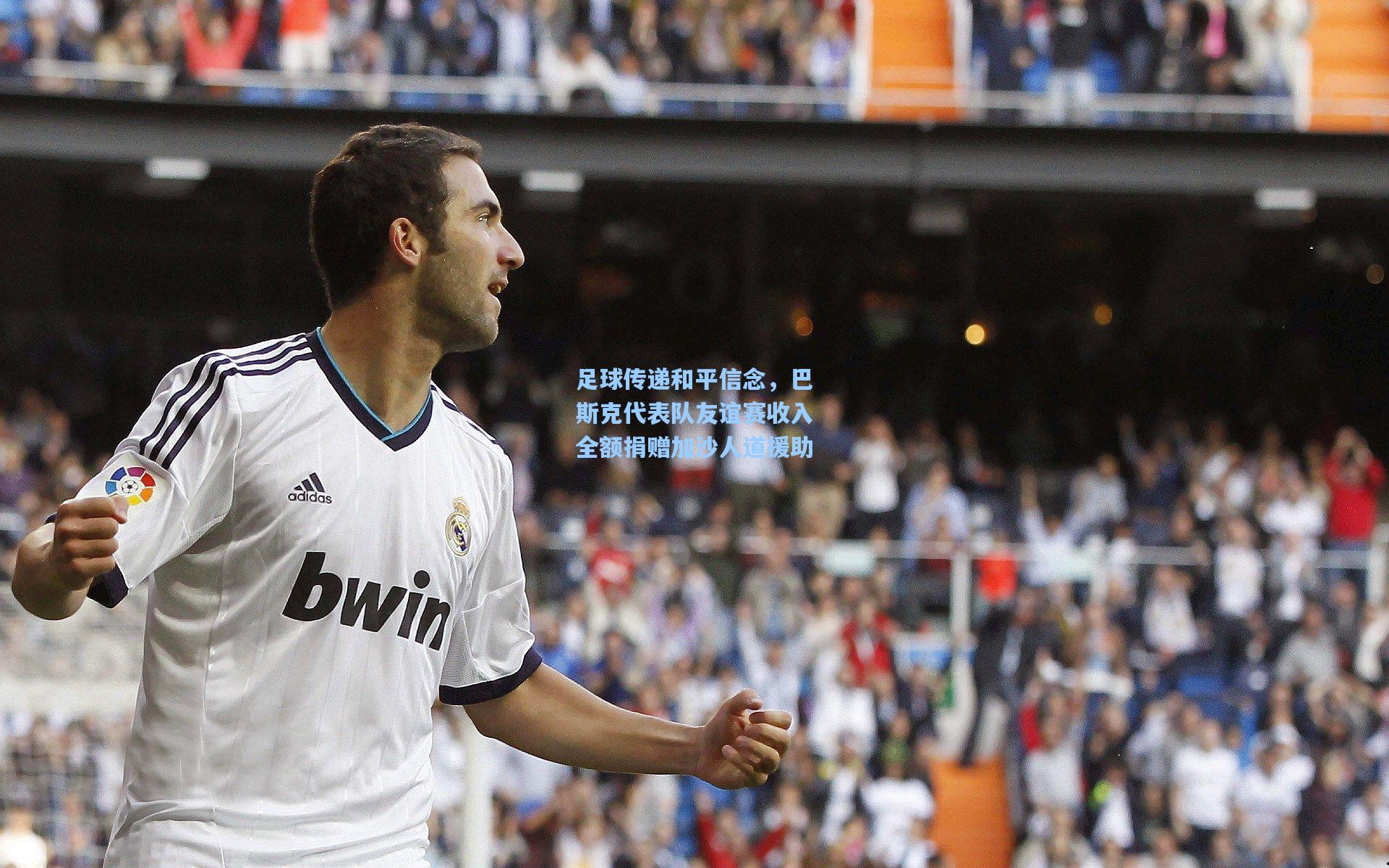 足球传递和平信念，巴斯克代表队友谊赛收入全额捐赠加沙人道援助