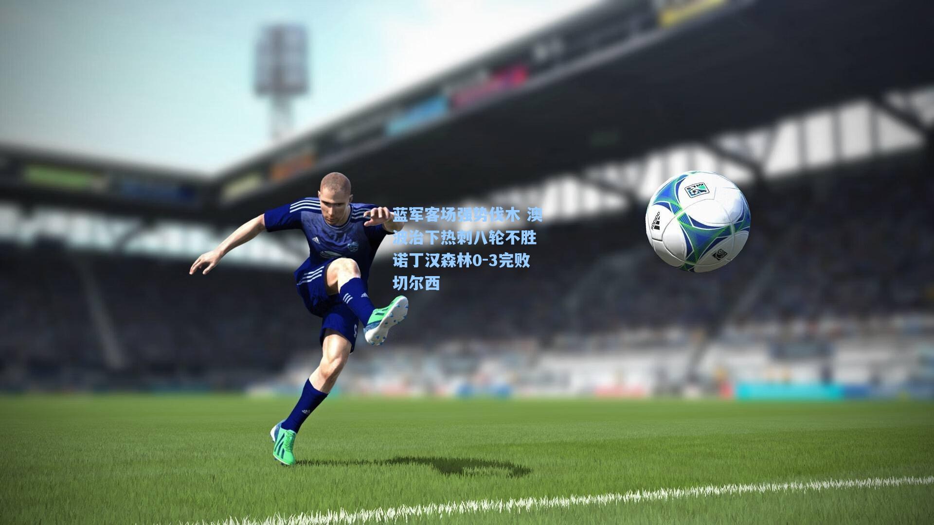 蓝军客场强势伐木 澳波治下热刺八轮不胜 诺丁汉森林0-3完败切尔西