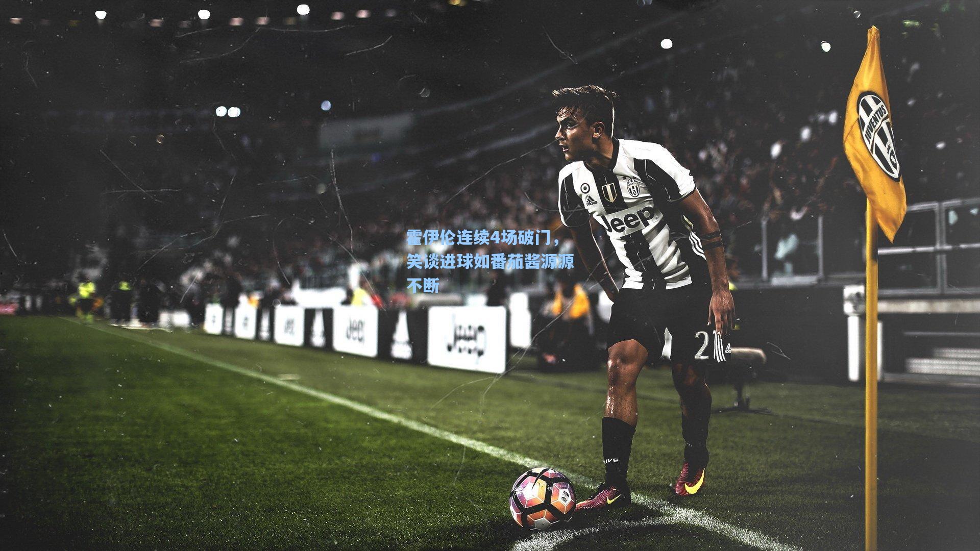 霍伊伦连续4场破门,笑谈进球如番茄酱源源不断