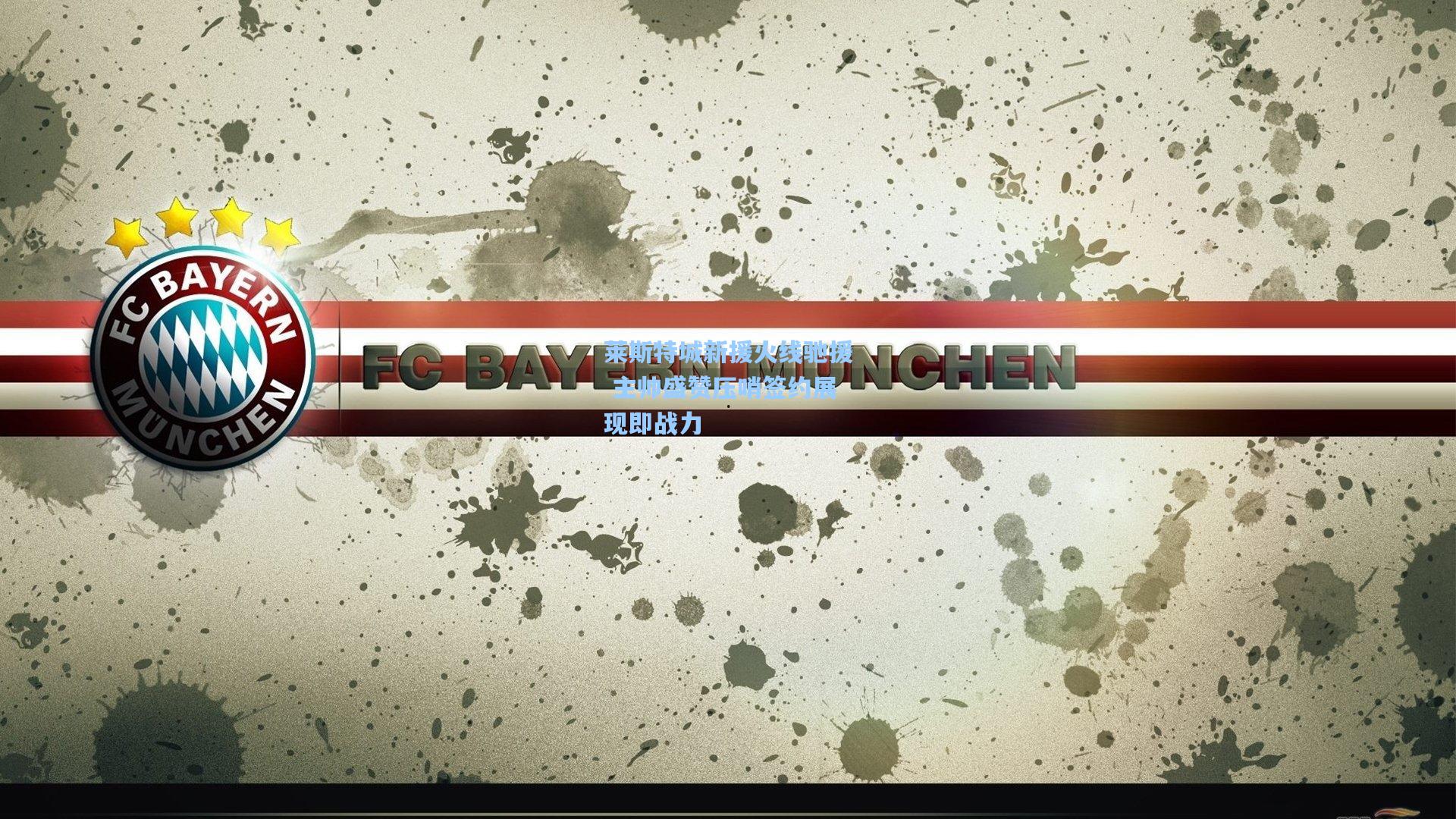 莱斯特城新援火线驰援 主帅盛赞压哨签约展现即战力