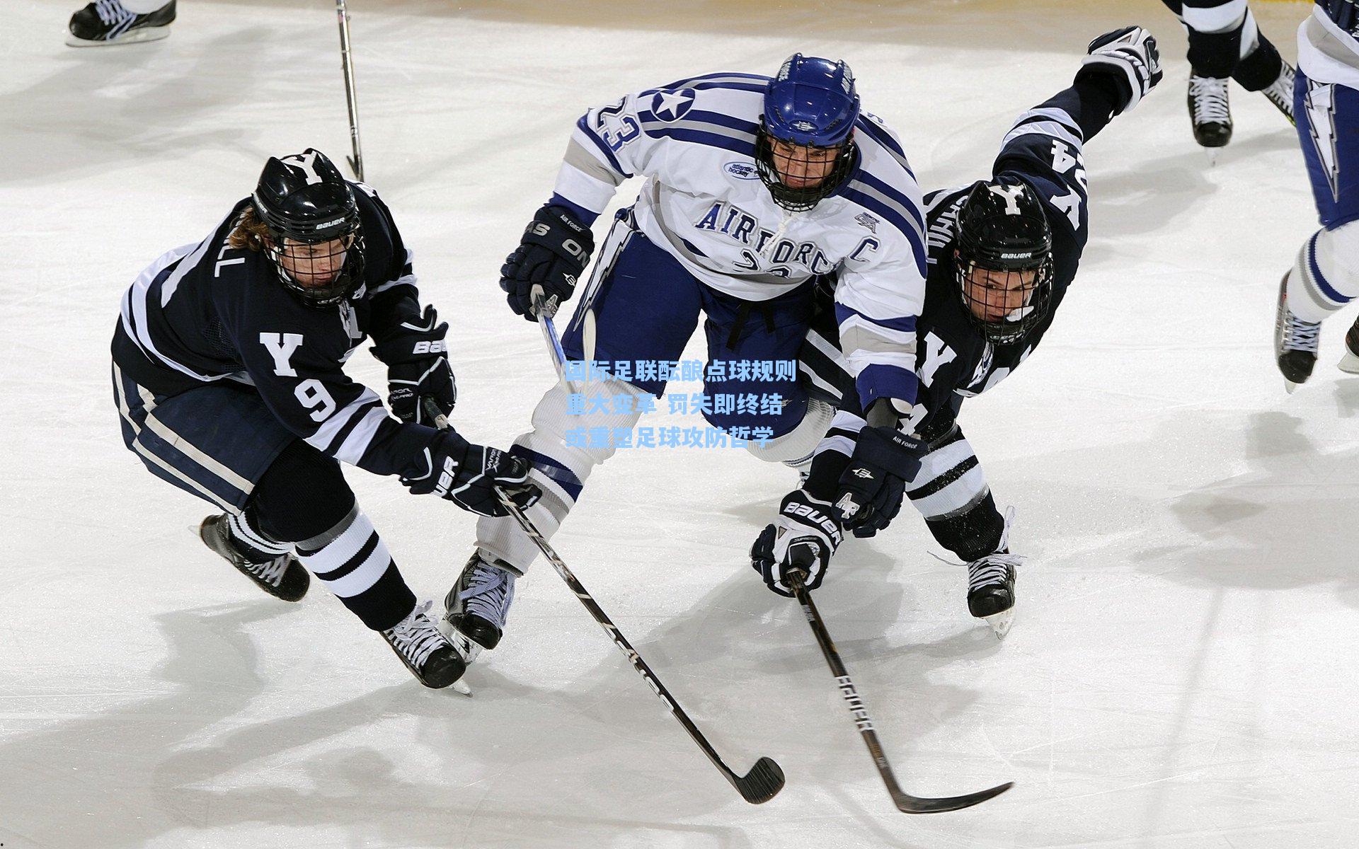 国际足联酝酿点球规则重大变革 罚失即终结或重塑足球攻防哲学